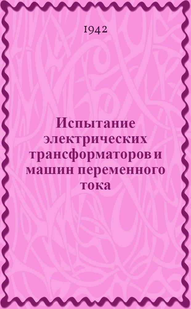 Испытание электрических трансформаторов и машин переменного тока : Учеб. пособие к лабораторным занятиям по курсу "Электромеханика". Ч. 2-