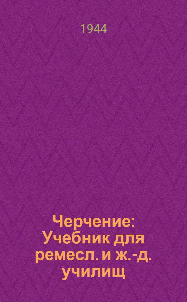 Черчение : Учебник для ремесл. и ж.-д. училищ : Утв. Учеб.-произв. советом Гл. упр. труд. резервов при СНК СССР в качестве учебника для ремесл. и ж.-д. училищ