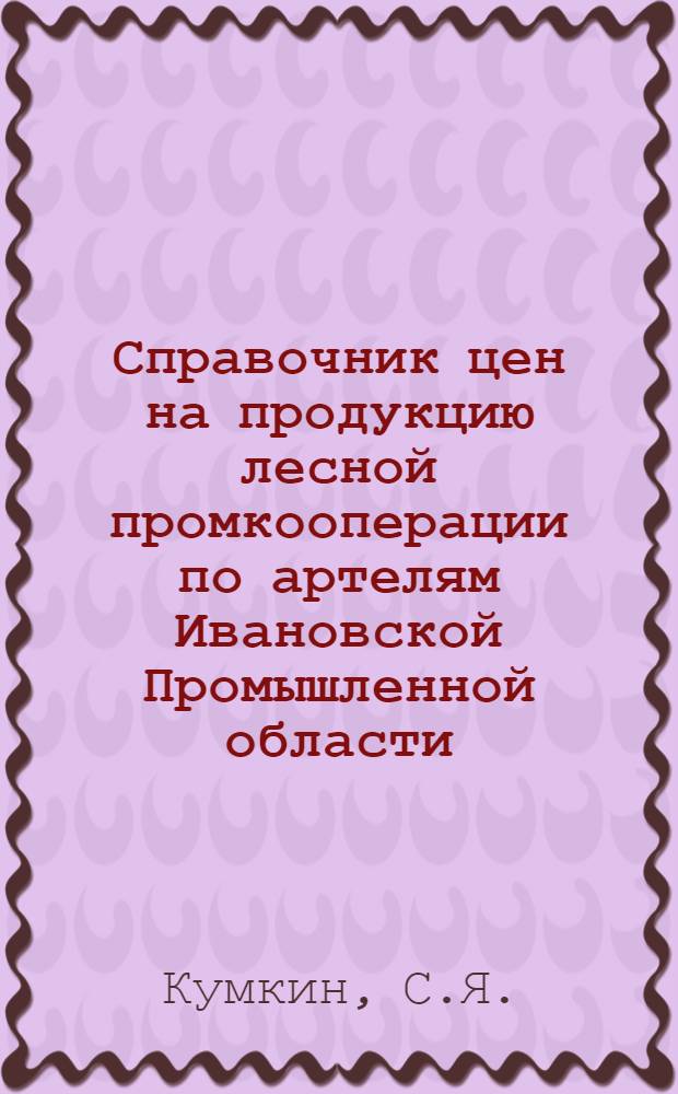 Справочник цен на продукцию лесной промкооперации по артелям Ивановской Промышленной области....