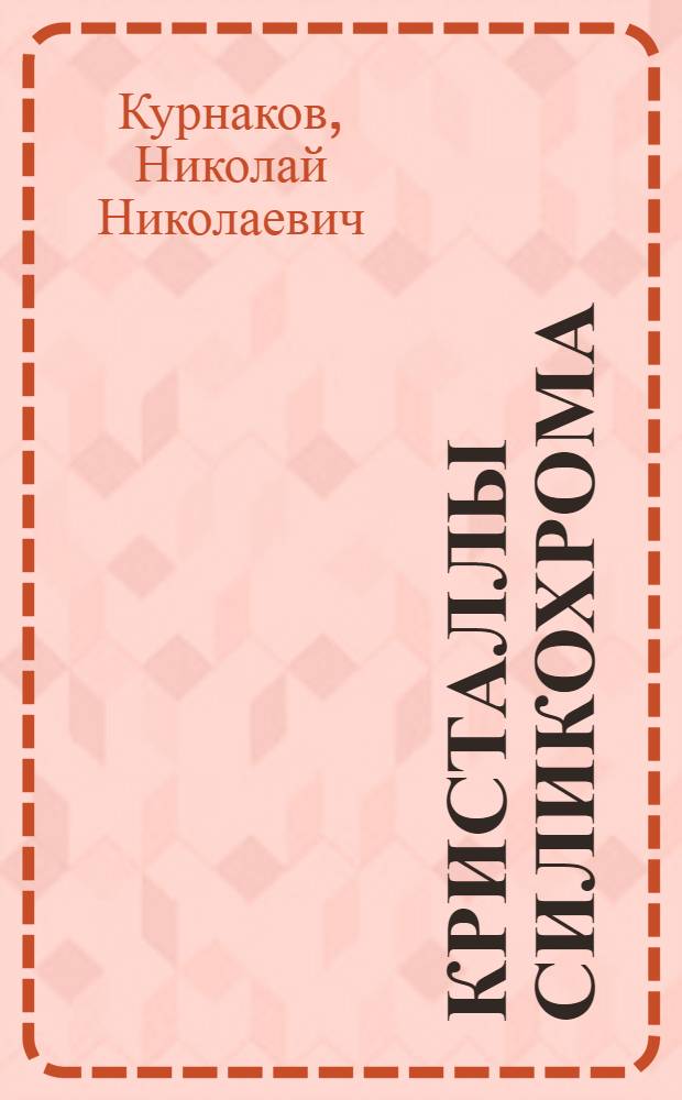 Кристаллы силикохрома : (Представлено акад. Н.С. Курнаковым 26. XI. 1939)