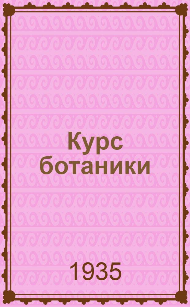 Курс ботаники : Для высш. пед. учеб. заведений и ун-тов : Утв. Наркомпросом РСФСР