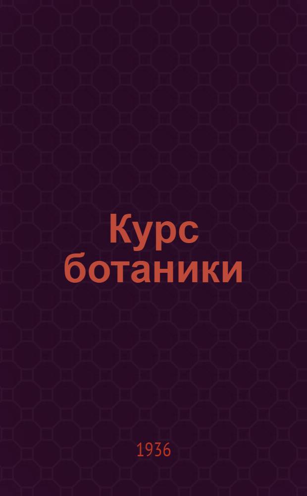 Курс ботаники : Для высш. пед. учеб. заведений и ун-тов : Утв. Наркомпросом РСФСР
