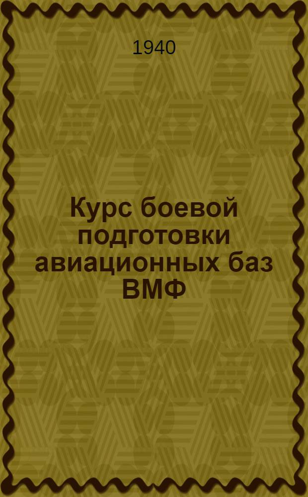 Курс боевой подготовки авиационных баз ВМФ : Утв. нач. авиации ВМФ : В 2-х частях. Ч. 1-2