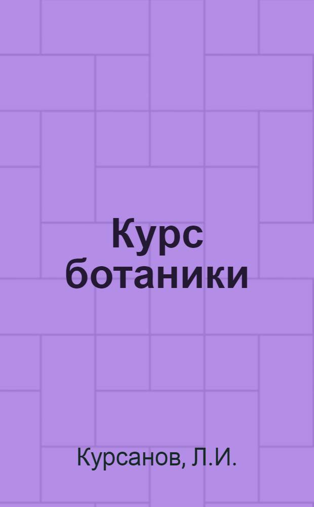 Курс ботаники : Для высш. пед. учеб. заведений и ун-тов Утв. НКП РСФСР.Т. I-II. Т. 1