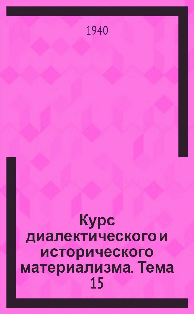Курс диалектического и исторического материализма. Тема 15 : Всеобщая связь и взаимозависимость явлений в природе и обществе