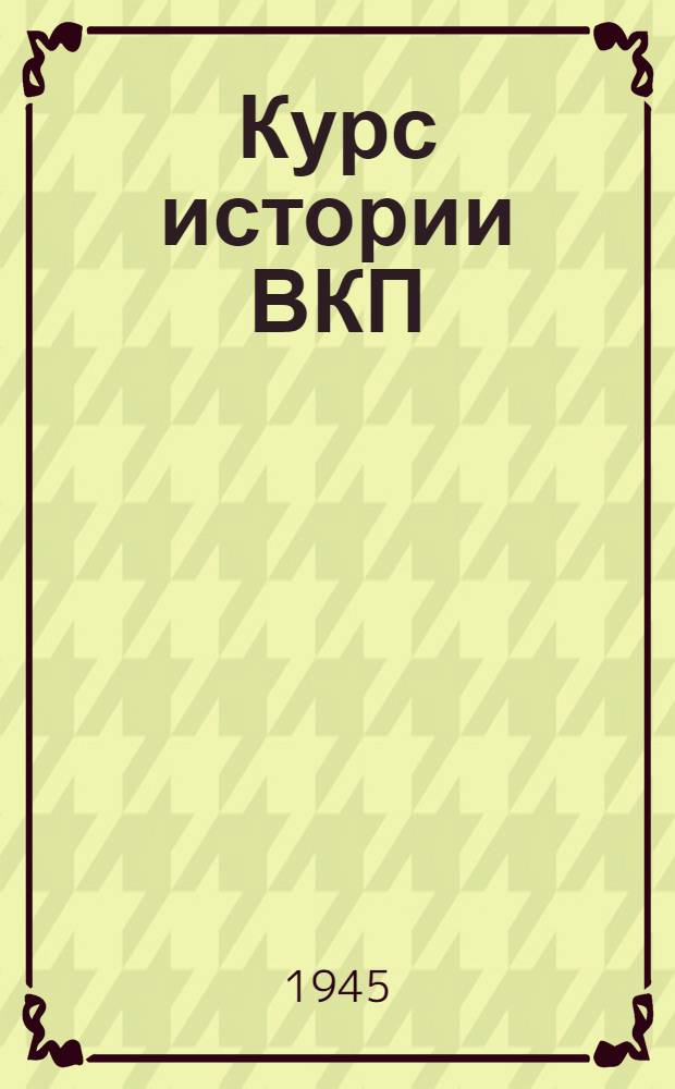 Курс истории ВКП(б) : Гл. 1-. Гл. 2 : Образование Российской социал-демократической рабочей партии. Появление внутри партии фракций большевиков и меньшевиков (1901-1904 годы)