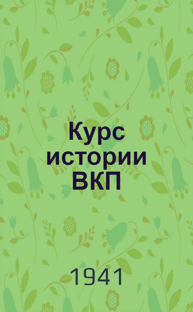 Курс истории ВКП(б). Лекции 30-36 : Темы: Царизм в борьбе с Французской буржуазной революцией; Экономическое развитие России и политика царизма в начале XIX века; Отечественная война 1912 года; Россия в 1813-1825 годах. Декабристы