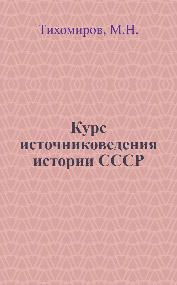 Курс источниковедения истории СССР : Т. 1-. Т. 1 : Источниковедение истории СССР с древнейших времен до конца XVIII в.