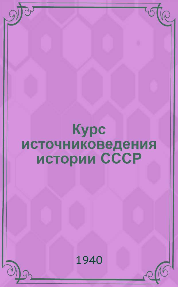 Курс источниковедения истории СССР : Т. 1-. Т. 2 : Источниковедение истории СССР. XIX в. (до начала 90-х годов)