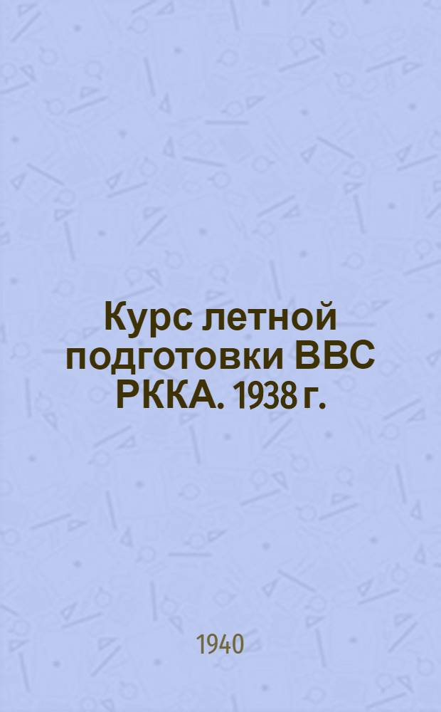 Курс летной подготовки ВВС РККА. 1938 г. : Ч. 1-