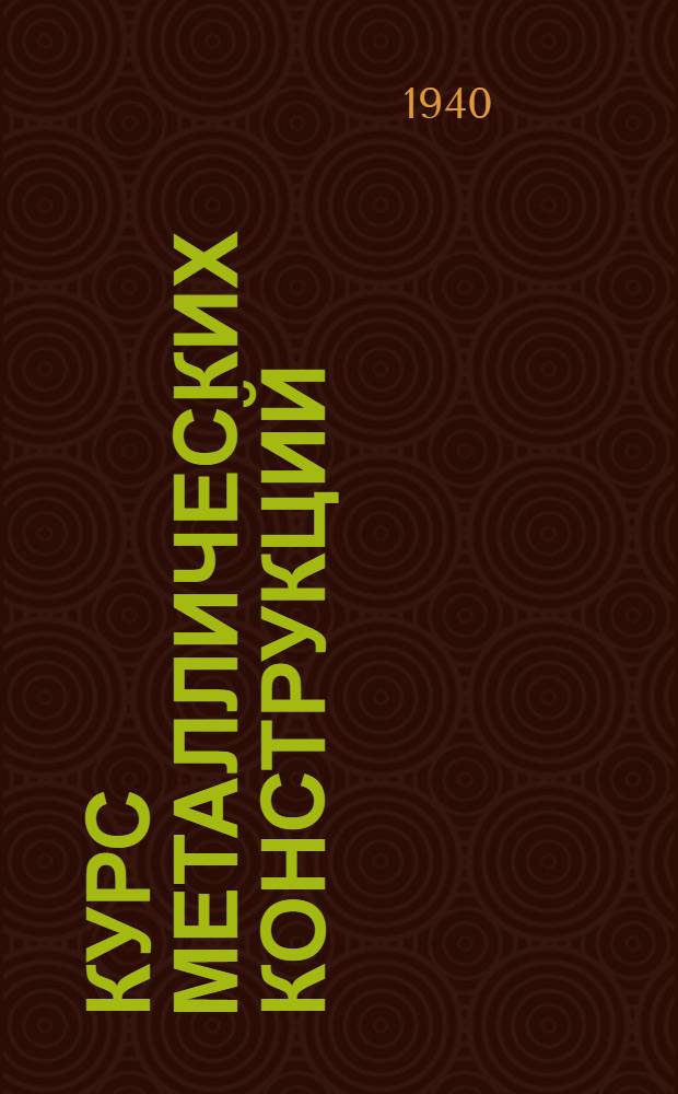 Курс металлических конструкций : Утв. ВКВШ при СНК СССР в качестве учебника для строит. вузов. Ч. 1-