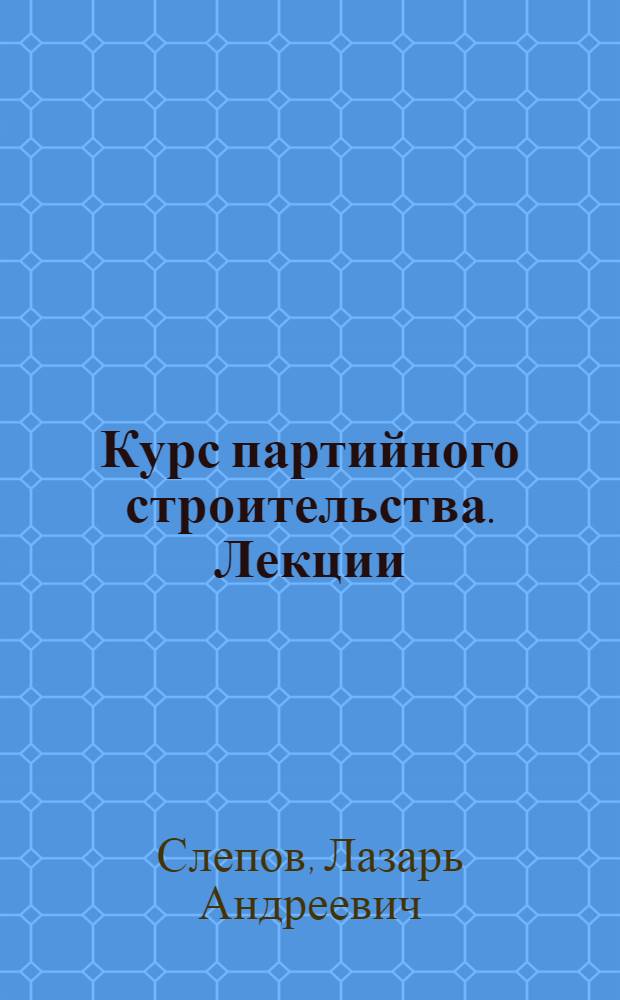 Курс партийного строительства. [Лекции] : Прием в партию и регулирование ее состава