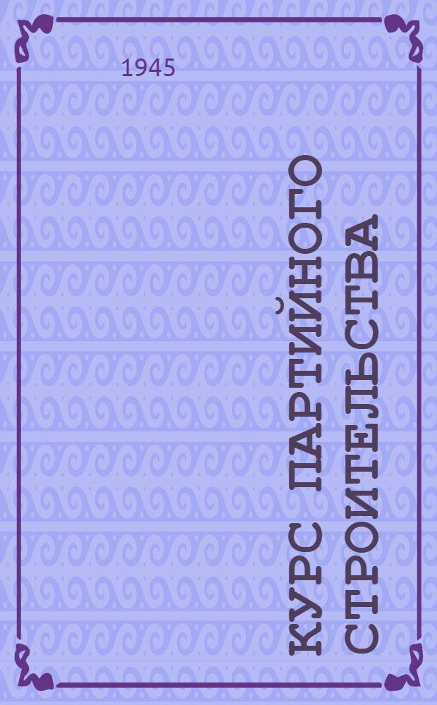 Курс партийного строительства : Лекция 1-