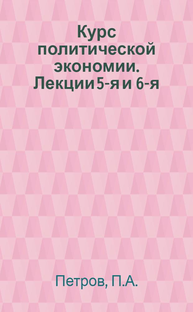 Курс политической экономии. Лекции 5-я и 6-я : Подготовление капиталистического способа производства
