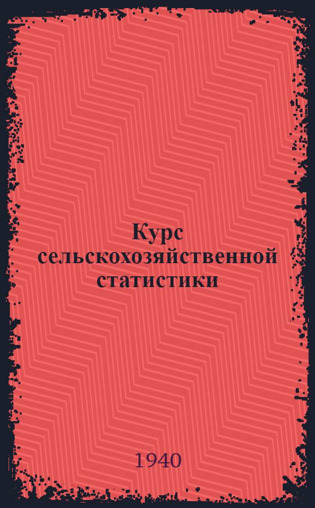 Курс сельскохозяйственной статистики : Рабочий материал к лабораторно-практическим занятиям : Вып. 1-