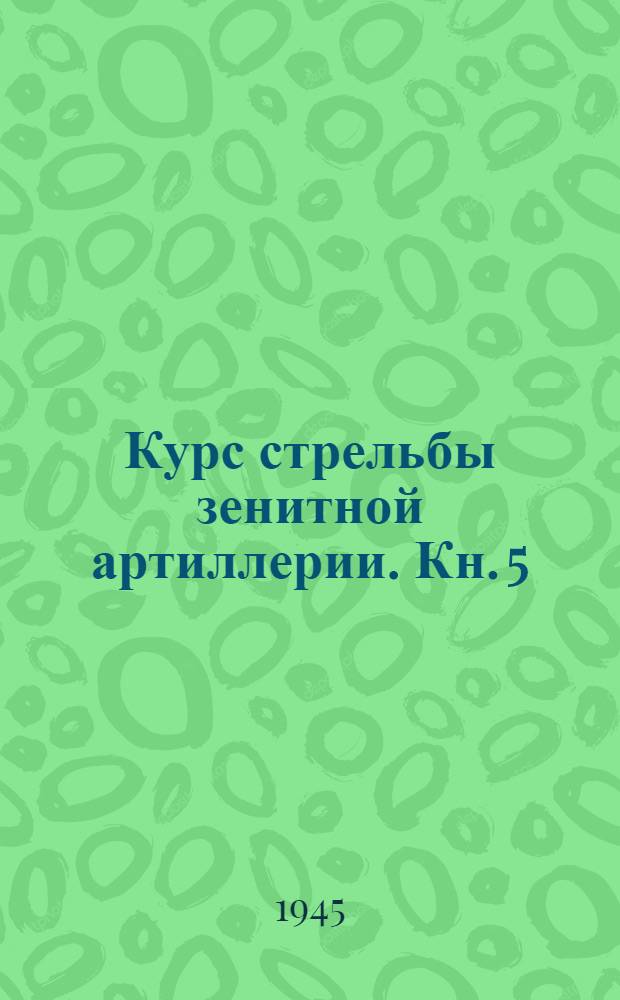 Курс стрельбы зенитной артиллерии. Кн. 5 : Стрельба малокалиберной зенитной артиллерии