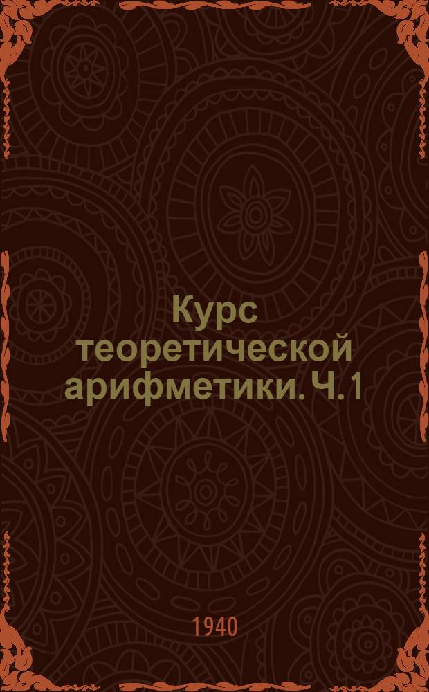 Курс теоретической арифметики. Ч. 1
