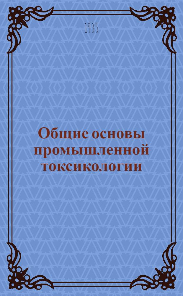 Общие основы промышленной токсикологии : Вып. 1-. Вып. 1