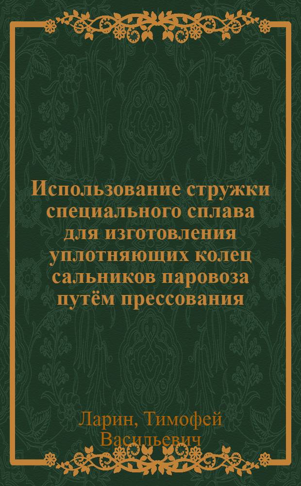 Использование стружки специального сплава для изготовления уплотняющих колец сальников паровоза путём прессования