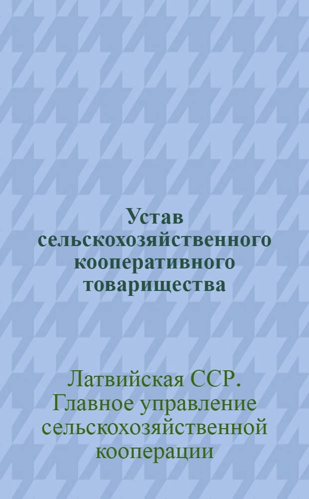 Устав сельскохозяйственного кооперативного товарищества : Утв. СНК Латв. ССР 5/XI 1945 г.
