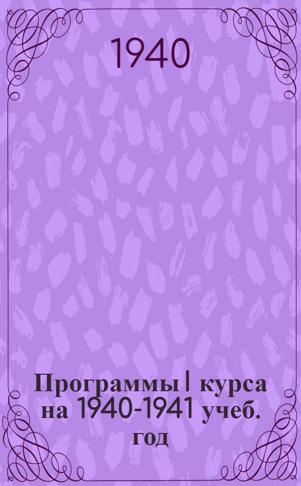 Программы I курса на 1940-1941 учеб. год
