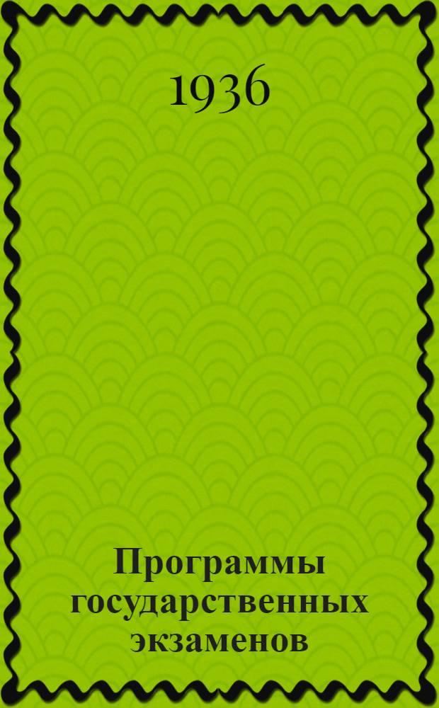 Программы государственных экзаменов : (Февр. сессия 1937 г.)