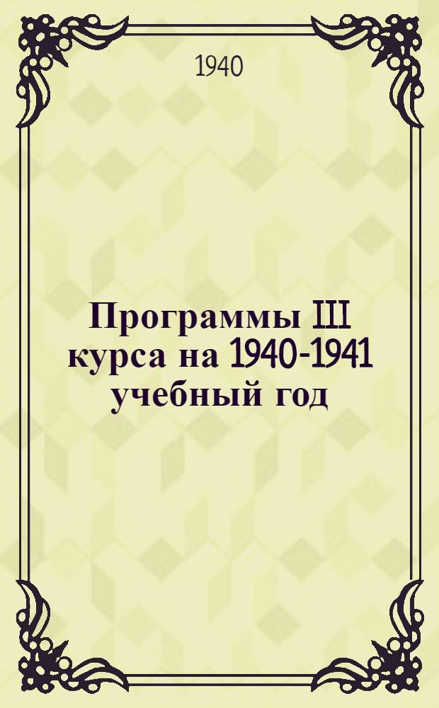 Программы III курса на 1940-1941 учебный год : Ч. 1-. Ч. 1