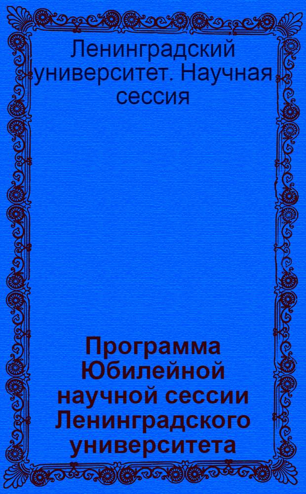 Программа Юбилейной научной сессии Ленинградского университета : CXXV ... 1819-1944