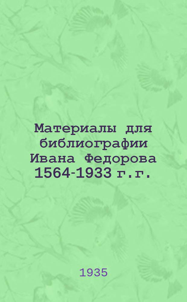 Материалы для библиографии Ивана Федорова 1564-1933 г.г.
