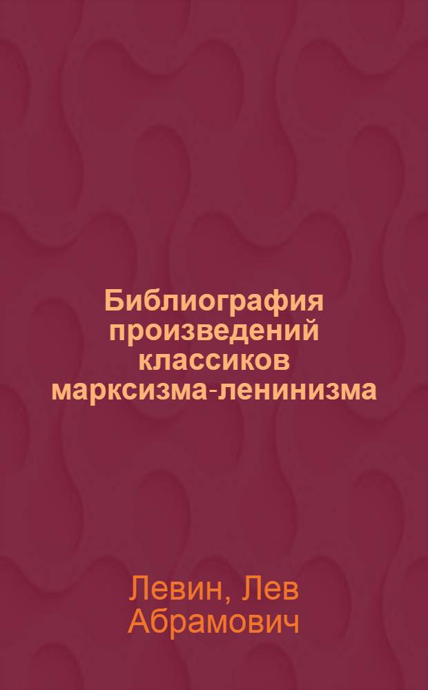 Библиография произведений классиков марксизма-ленинизма : (Учеб. материал)