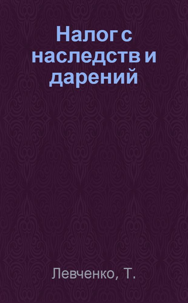 Налог с наследств и дарений : Пособие для налоговых работников УзбССР