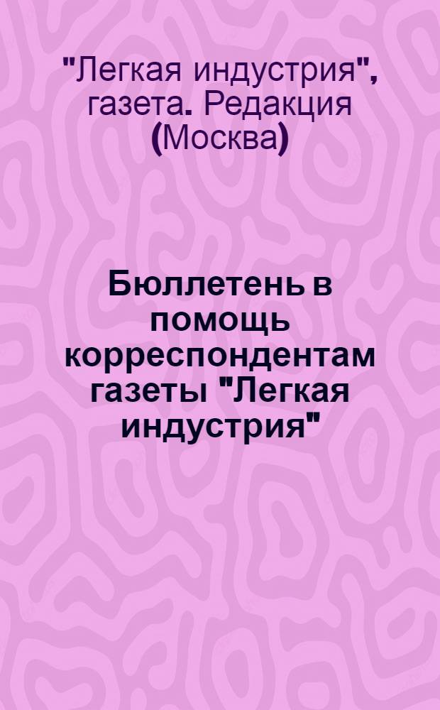 Бюллетень в помощь корреспондентам газеты "Легкая индустрия"