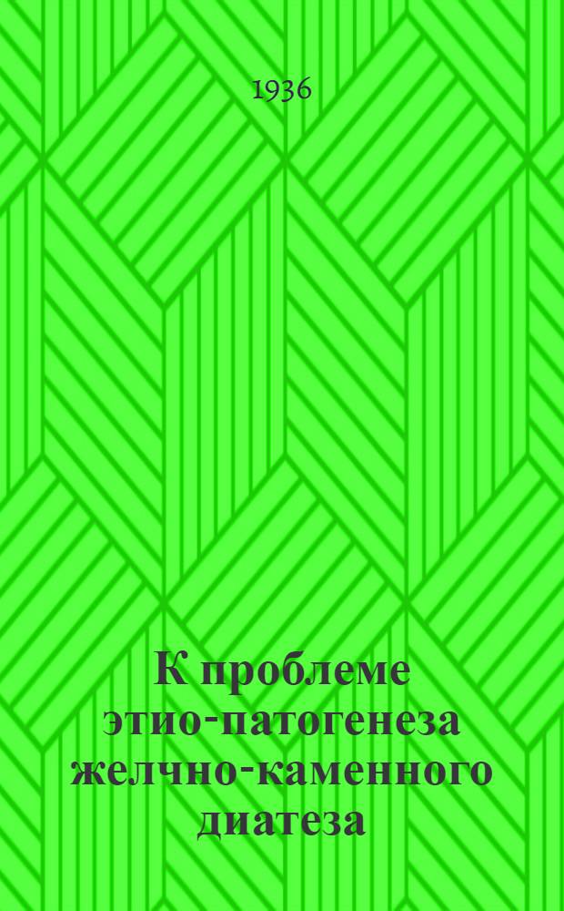К проблеме этио-патогенеза желчно-каменного диатеза : Холято-холестериновый коэфициент желчи и его изменения при патологических состояниях : Лаборатория патологической физиологии Украинского ин-та усовершенствования врачей