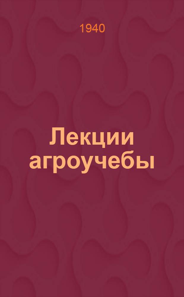 Лекции агроучебы : Для стахан. школ и колоз. агротехкружков. Ч. 1-