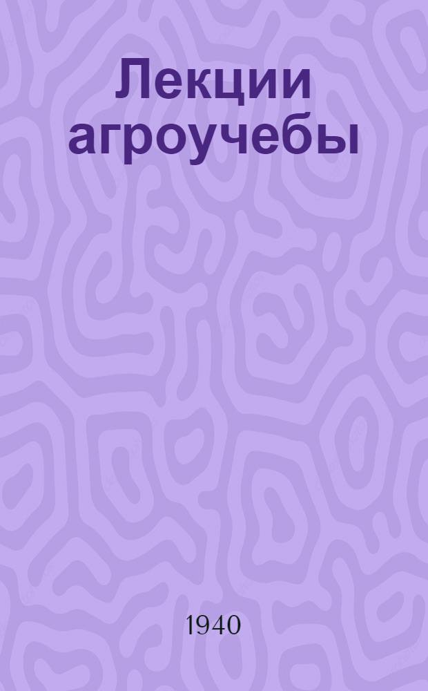Лекции агроучебы : Для стахан. школ и колоз. агротехкружков. Ч. 1-. Ч. 1 : [Обработка почвы]