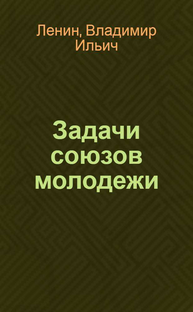 Задачи союзов молодежи : Речь на III Всерос. съезде РКСМ 2 окт. 1920 г