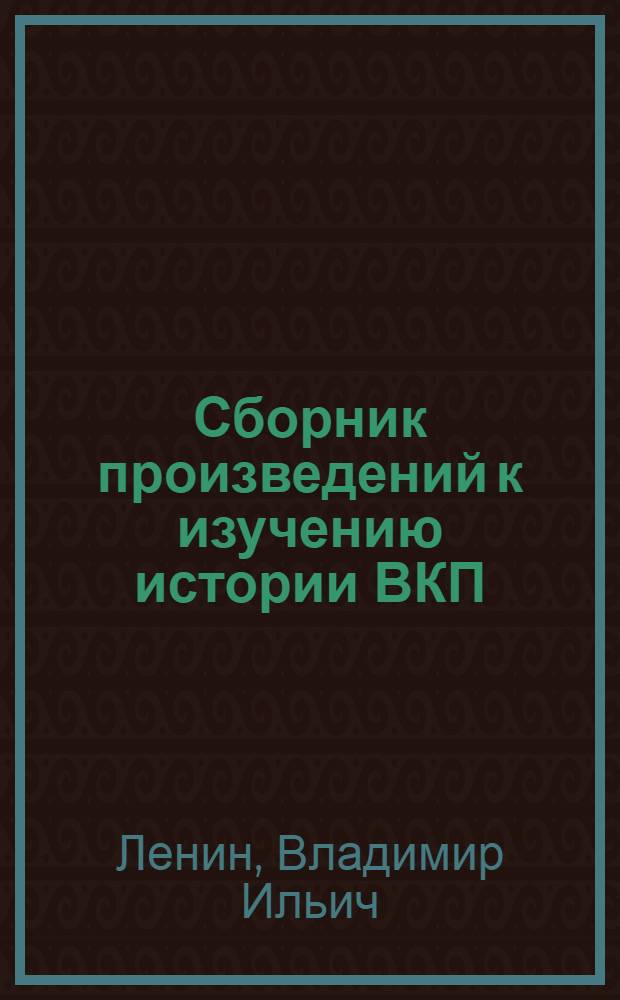 Сборник произведений к изучению истории ВКП(б) : Т. 1-. Т. 1