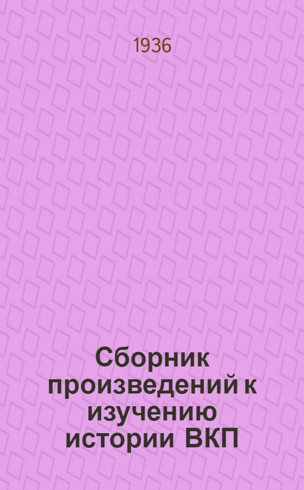 Сборник произведений к изучению истории ВКП(б) : Т. 1-. Т. 1