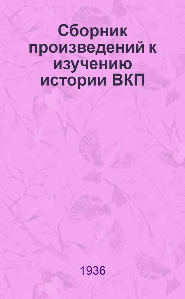 Сборник произведений к изучению истории ВКП(б) : Т. 1-. Т. 3