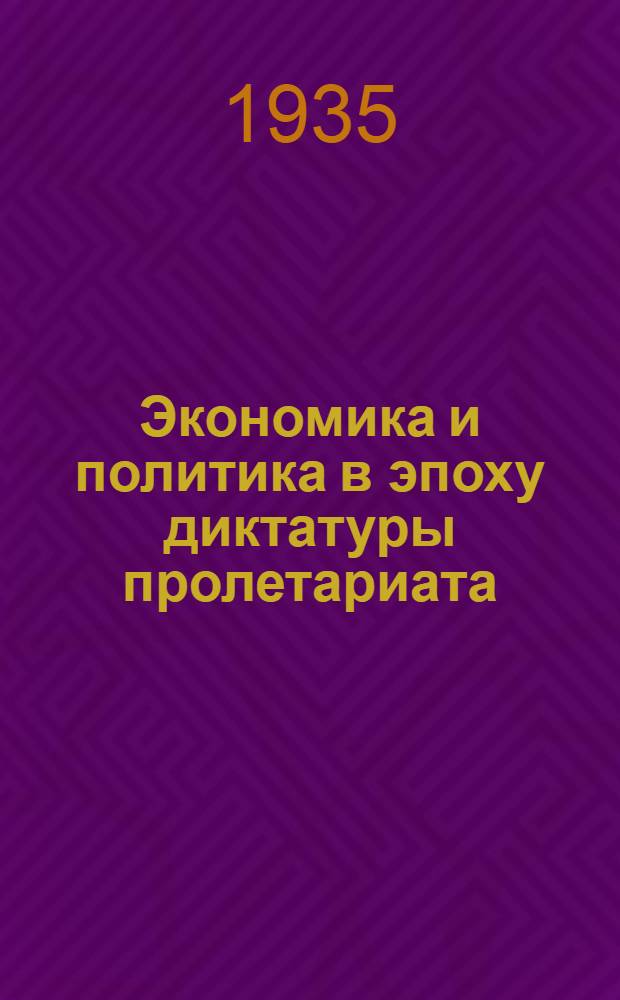 Экономика и политика в эпоху диктатуры пролетариата : С прил. конспекта "О диктатуре пролетариата"