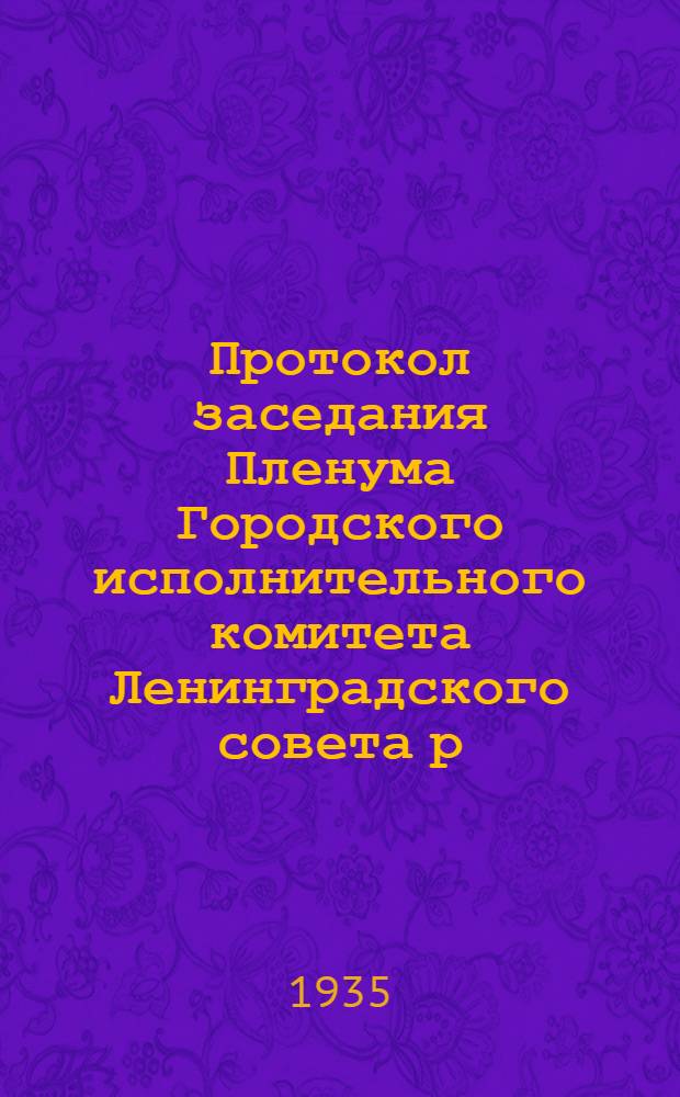 Протокол заседания Пленума Городского исполнительного комитета Ленинградского совета р. к. и к. д. 14 созыва : № 2-. № 3 : От 3 июня 1935 года