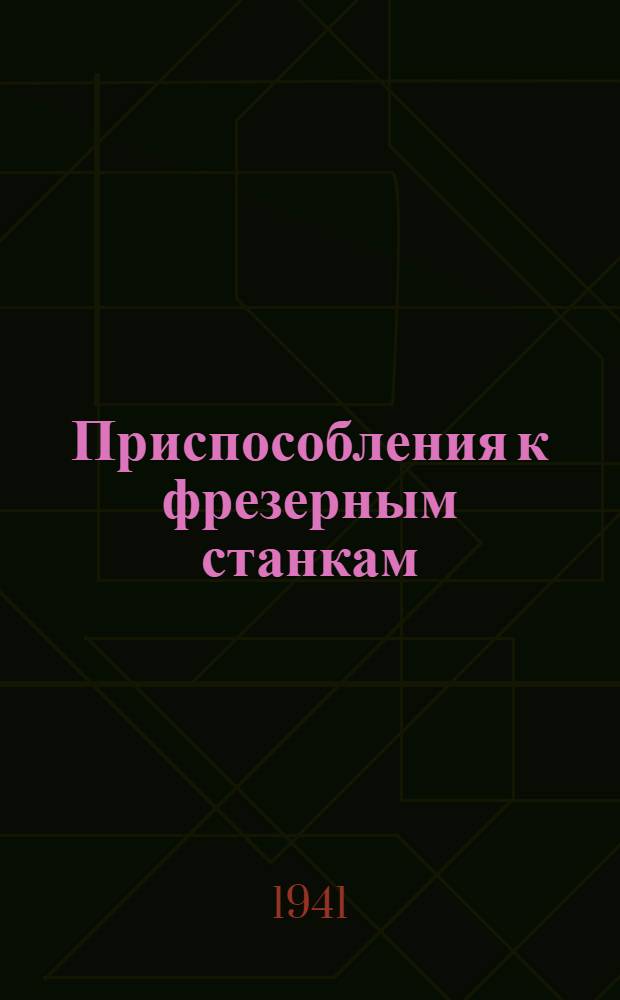 Приспособления к фрезерным станкам : (По материалам машиностроит. заводов, представл. на выставке Ленингр. дома техники машиностроения) : Фото-альбом