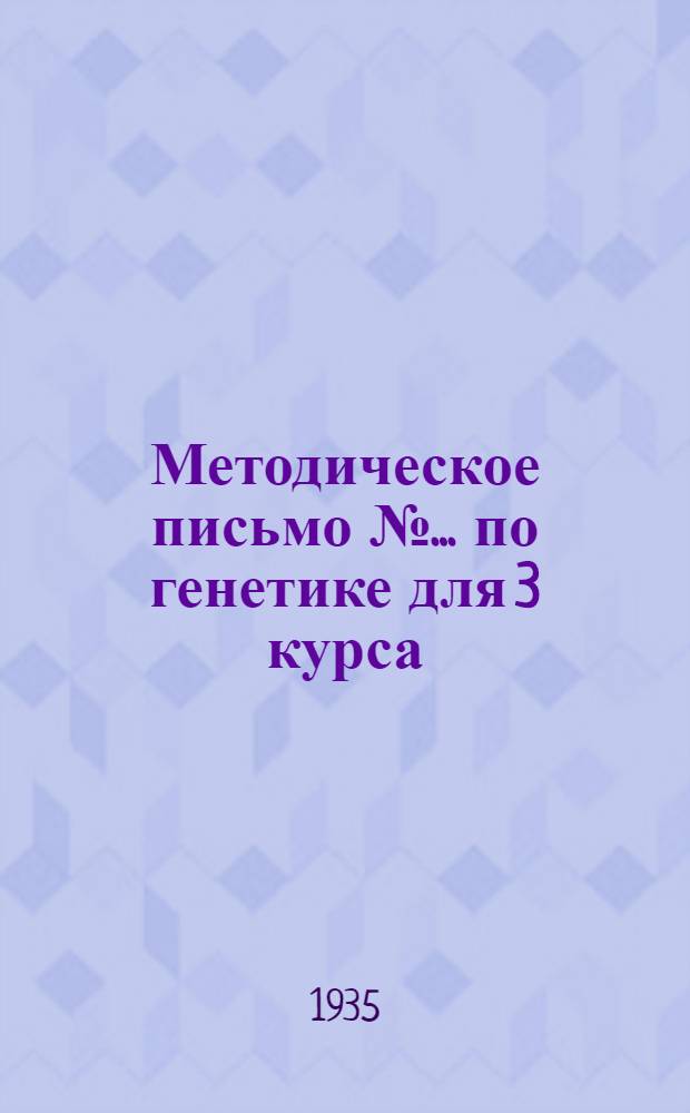Методическое письмо № ... по генетике для 3 курса : К учебнику Синнот и Дени "Курс генетики", 3 изд. 1934 г. № 1
