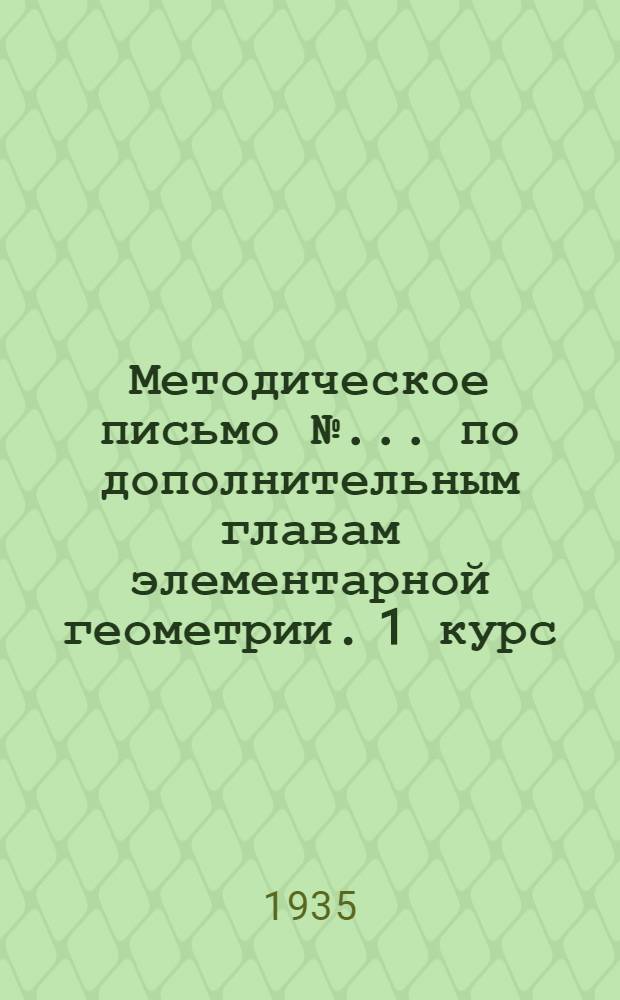 Методическое письмо № ... по дополнительным главам элементарной геометрии. 1 курс : К учебникам 1. Киселев Учеб. элем. геометрии. 2. Гурвич [?] и Гангус. Систематический курс геометрии ... № 2