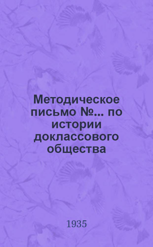 Методическое письмо № ... по истории доклассового общества : К книгам: Ленин. Лекция о государстве ... Энгельс. Происхождение семьи, частной собственности и государства. № 1-