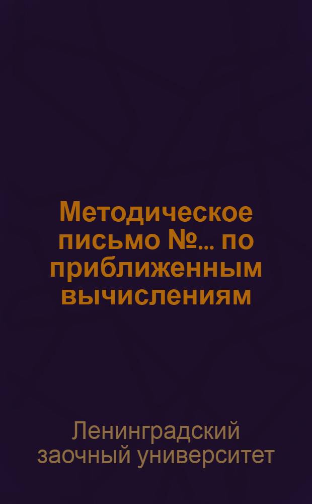 Методическое письмо № ... по приближенным вычислениям : II курс : К учебнику Зандена: "Элементы прикладного анализа" или Безикович: "Приближенные вычисления"