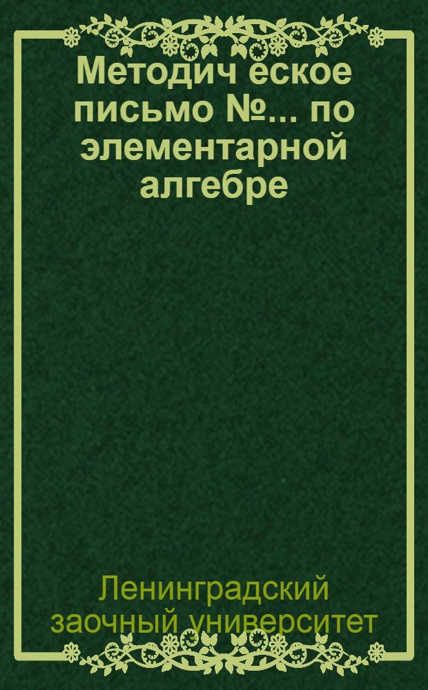 Методич[еское] письмо № ... по элементарной алгебре : К учебнику Киселева "Алгебра"