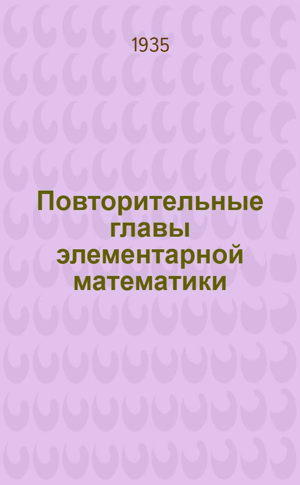 Повторительные главы элементарной математики : Для I курса химиков, гео-ботаников, эконом-географов Метод. письмо К учебнику Н. Рыбкина: Прямолинейная тригонометрия. № 5 : Повторительные главы элементарной математики