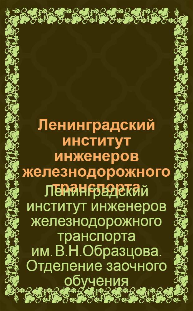 Ленинградский институт инженеров железнодорожного транспорта : Для сведения поступающих на Отделение заочного обучения