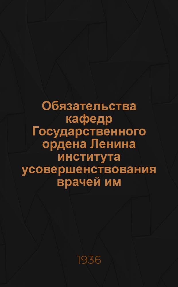 Обязательства кафедр Государственного ордена Ленина института усовершенствования врачей им. С.М. Кирова в Ленинграде : К XX годовщине Великой пролет. революции в связи с награждением Ин-та к 50-летнему юбилею существования